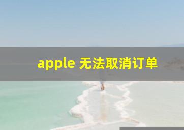 apple 无法取消订单